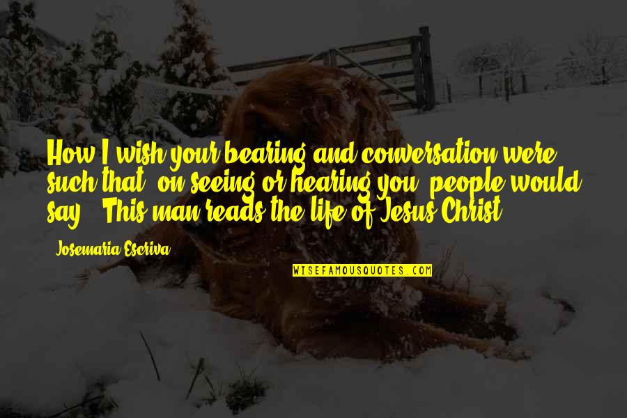 Life Of Jesus Christ Quotes By Josemaria Escriva: How I wish your bearing and conversation were Life Of Jesus Christ Quotes By Josemaria Escriva: How I wish your bearing and conversation were