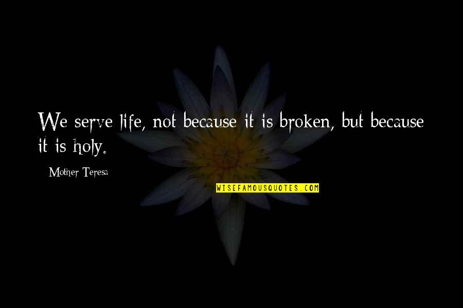 Life Of Mother Teresa Quotes By Mother Teresa: We serve life, not because it is broken,