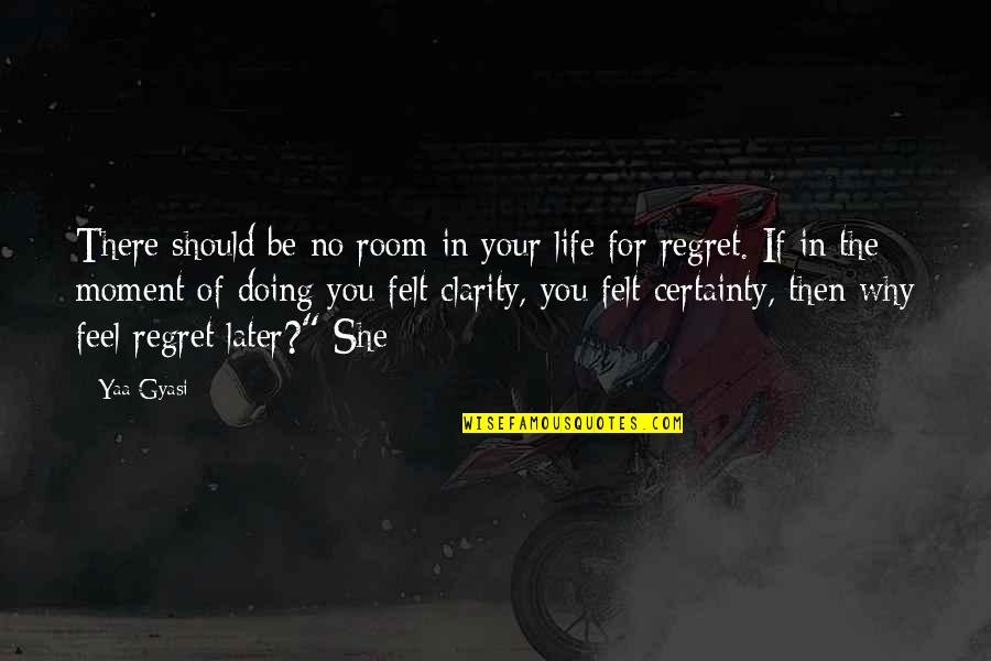 Life Of Regret Quotes By Yaa Gyasi: There should be no room in your life Life Of Regret Quotes By Yaa Gyasi: There should be no room in your life