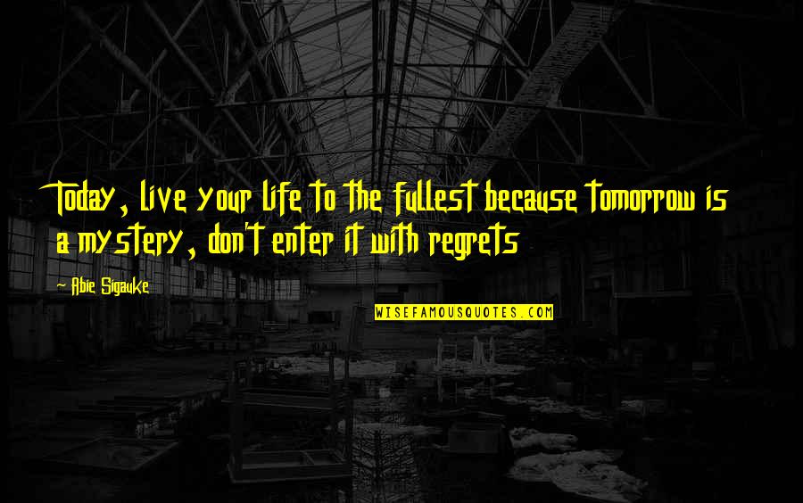 Life Of Regrets Quotes By Abie Sigauke: Today, live your life to the fullest because
