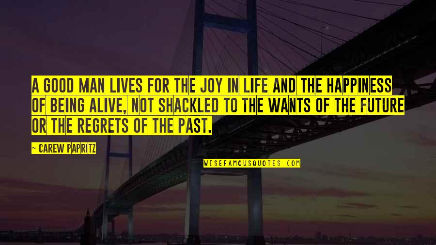 Life Of Regrets Quotes By Carew Papritz: A good man lives for the joy in
