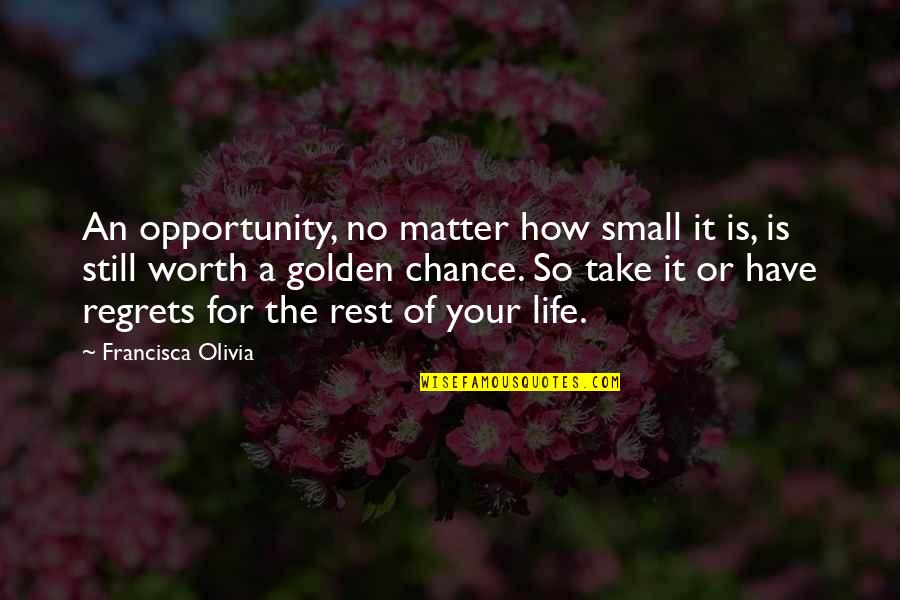 Life Of Regrets Quotes By Francisca Olivia: An opportunity, no matter how small it is,