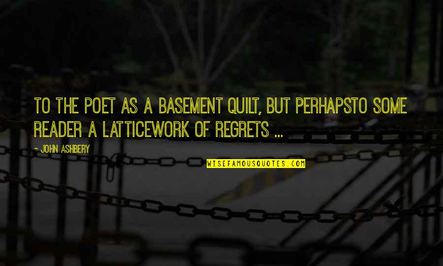 Life Of Regrets Quotes By John Ashbery: To the poet as a basement quilt, but