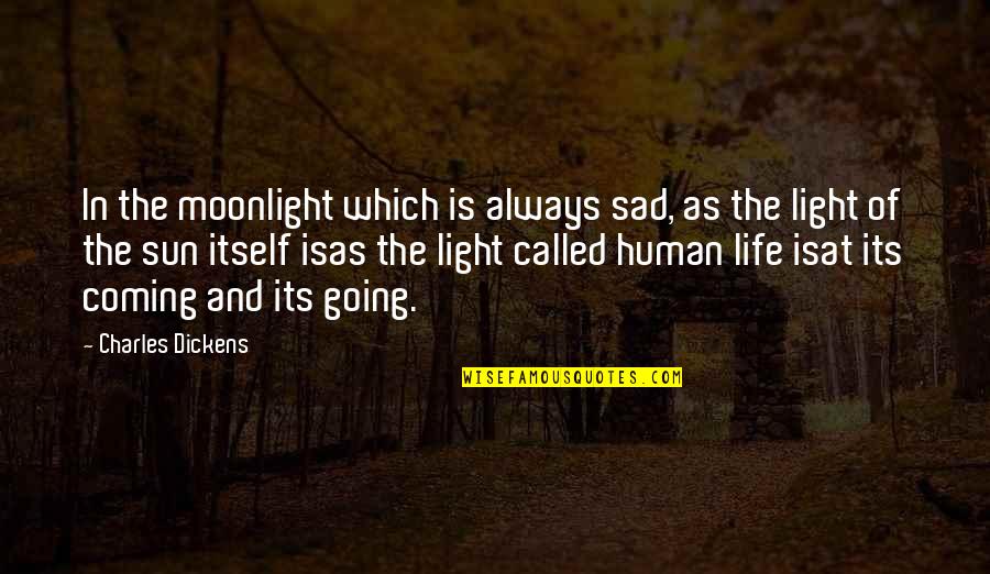 Life Of Sad Quotes By Charles Dickens: In the moonlight which is always sad, as