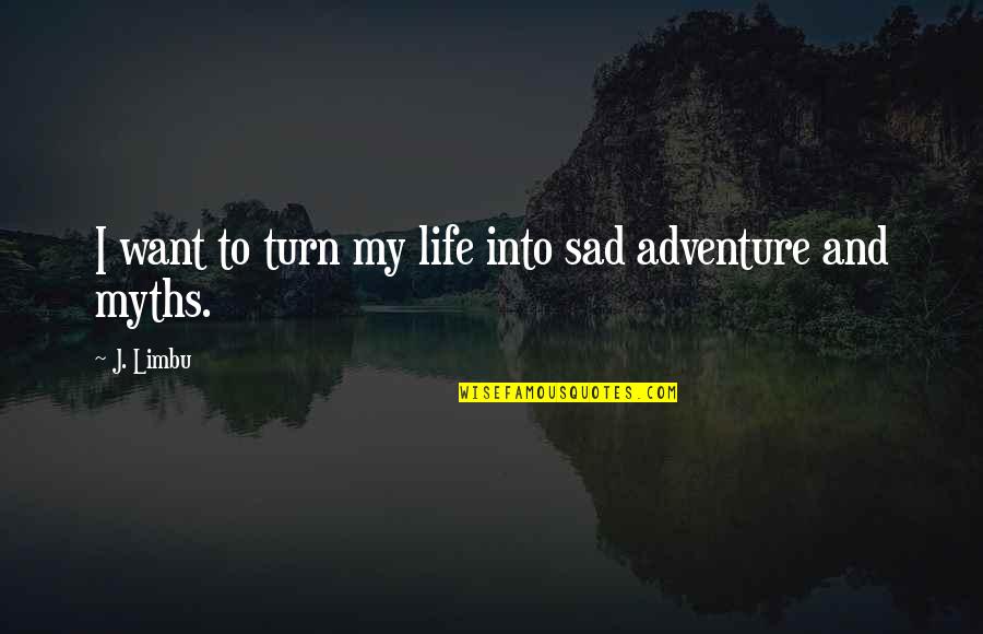 Life Of Sad Quotes By J. Limbu: I want to turn my life into sad