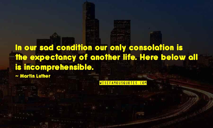 Life Of Sad Quotes By Martin Luther: In our sad condition our only consolation is