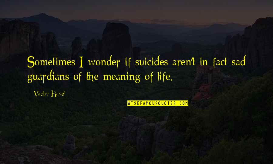 Life Of Sad Quotes By Vaclav Havel: Sometimes I wonder if suicides aren't in fact