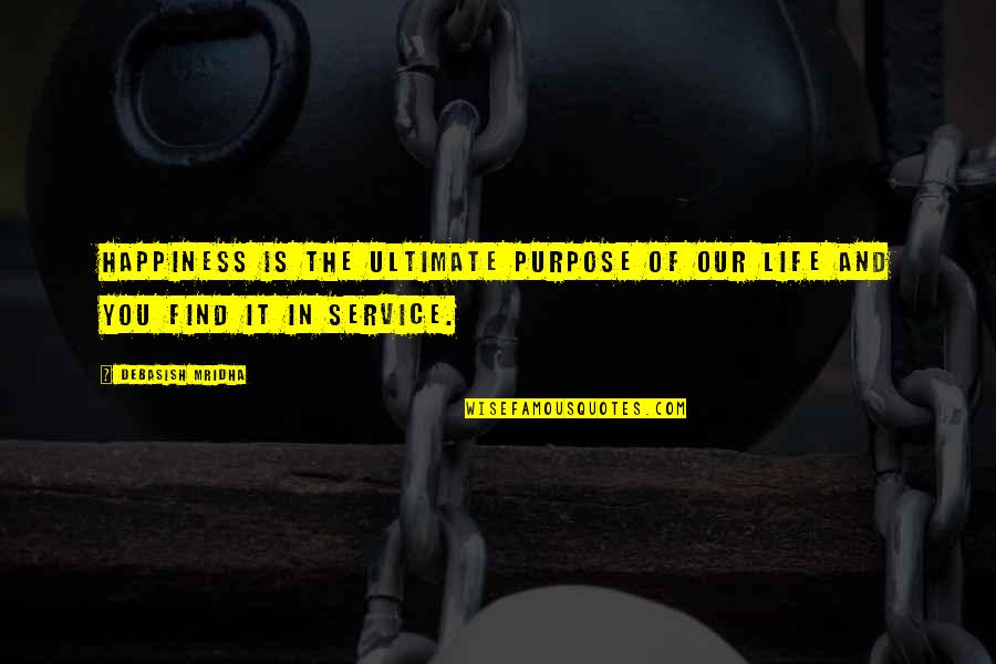 Life Of Service Quotes By Debasish Mridha: Happiness is the ultimate purpose of our life