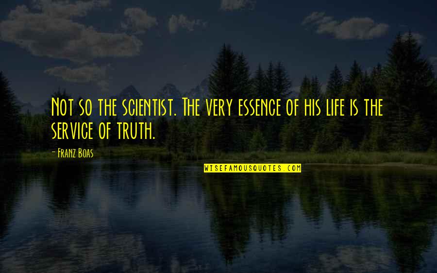 Life Of Service Quotes By Franz Boas: Not so the scientist. The very essence of