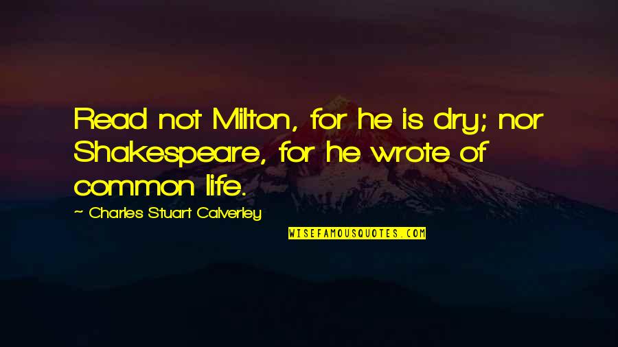 Life Of Shakespeare Quotes By Charles Stuart Calverley: Read not Milton, for he is dry; nor