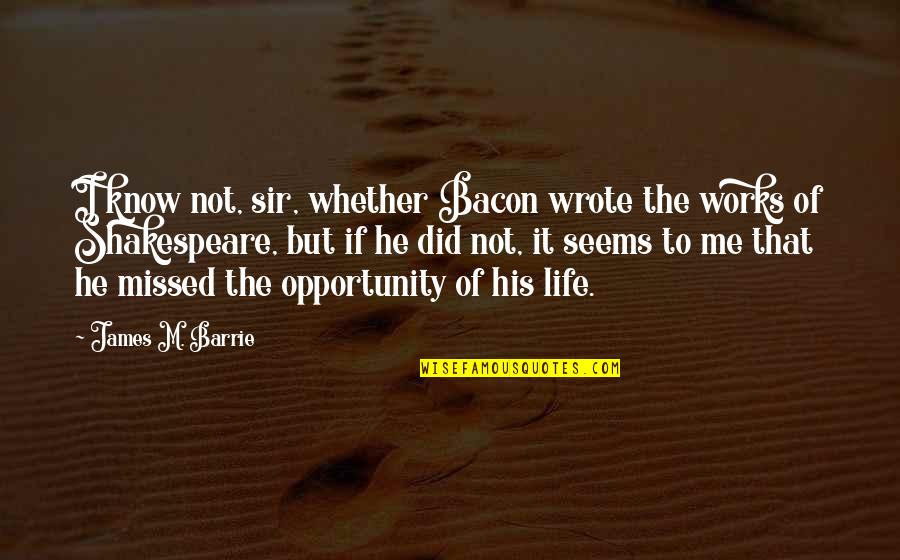Life Of Shakespeare Quotes By James M. Barrie: I know not, sir, whether Bacon wrote the