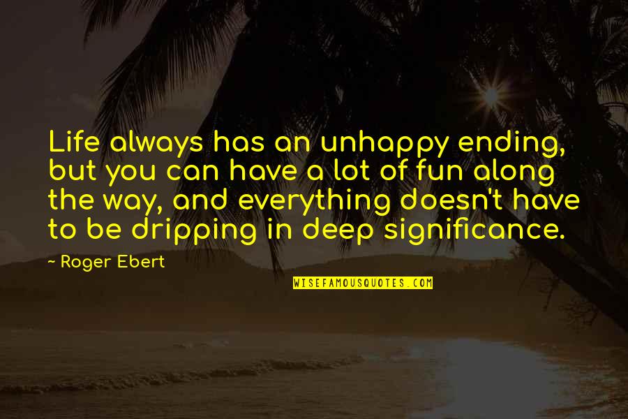 Life Of Significance Quotes By Roger Ebert: Life always has an unhappy ending, but you Life Of Significance Quotes By Roger Ebert: Life always has an unhappy ending, but you