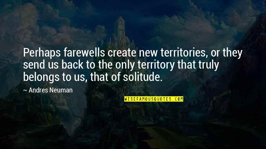 Life Of Solitude Quotes By Andres Neuman: Perhaps farewells create new territories, or they send Life Of Solitude Quotes By Andres Neuman: Perhaps farewells create new territories, or they send