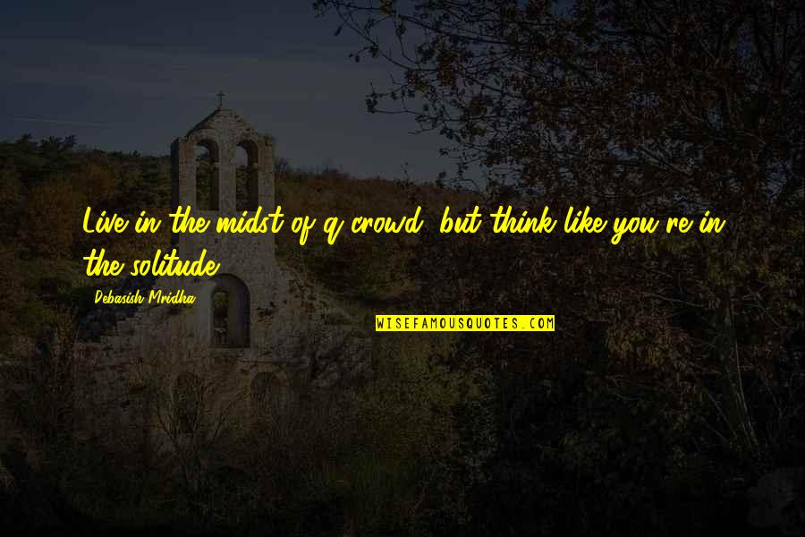 Life Of Solitude Quotes By Debasish Mridha: Live in the midst of q crowd, but Life Of Solitude Quotes By Debasish Mridha: Live in the midst of q crowd, but