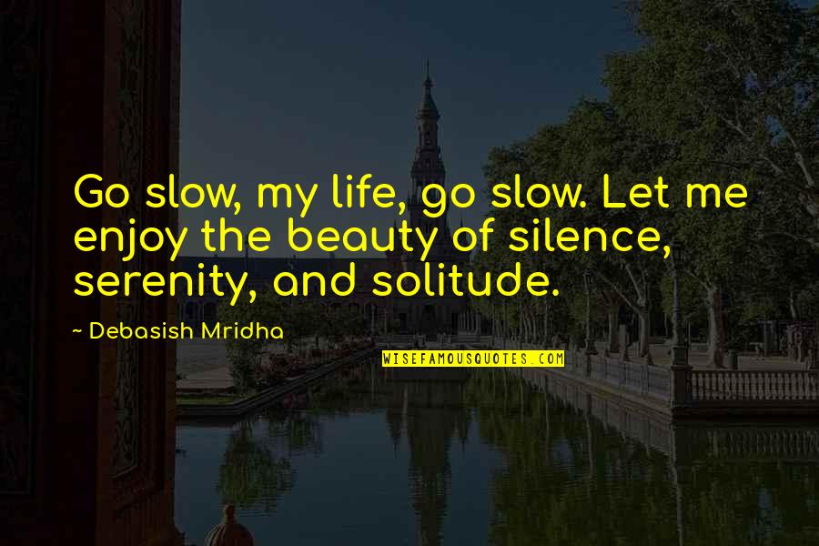 Life Of Solitude Quotes By Debasish Mridha: Go slow, my life, go slow. Let me Life Of Solitude Quotes By Debasish Mridha: Go slow, my life, go slow. Let me