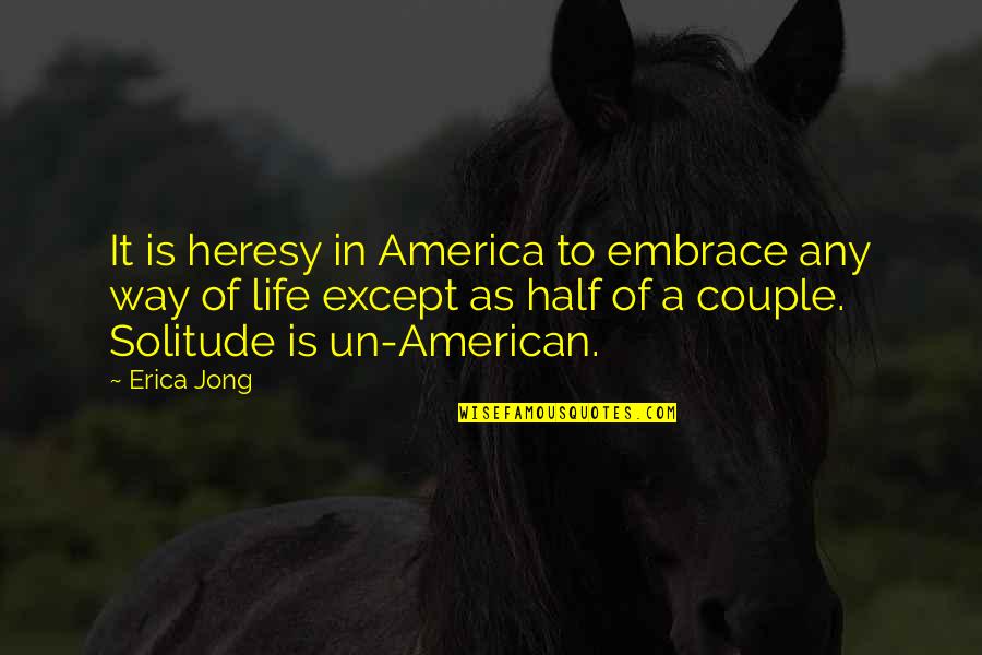 Life Of Solitude Quotes By Erica Jong: It is heresy in America to embrace any Life Of Solitude Quotes By Erica Jong: It is heresy in America to embrace any
