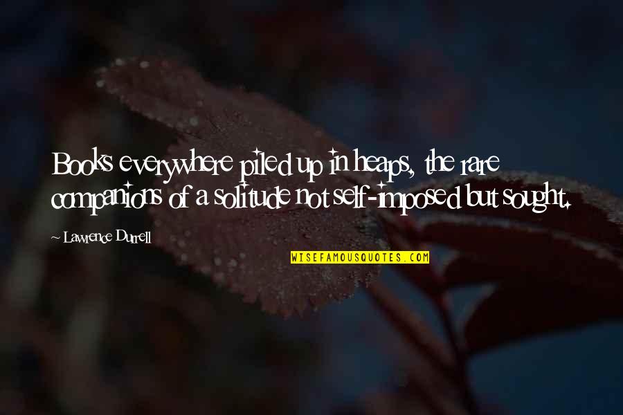 Life Of Solitude Quotes By Lawrence Durrell: Books everywhere piled up in heaps, the rare Life Of Solitude Quotes By Lawrence Durrell: Books everywhere piled up in heaps, the rare
