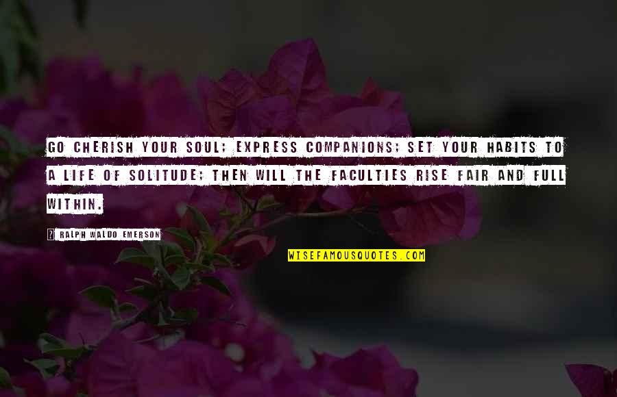 Life Of Solitude Quotes By Ralph Waldo Emerson: Go cherish your soul; express companions; set your Life Of Solitude Quotes By Ralph Waldo Emerson: Go cherish your soul; express companions; set your