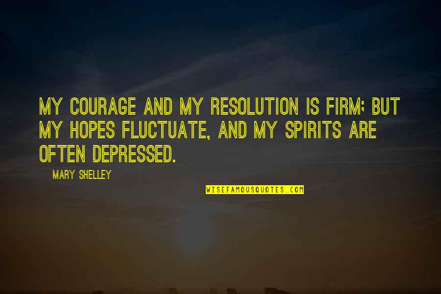 Life Of Struggle Quotes By Mary Shelley: My courage and my resolution is firm; but