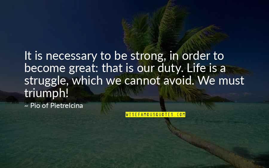 Life Of Struggle Quotes By Pio Of Pietrelcina: It is necessary to be strong, in order