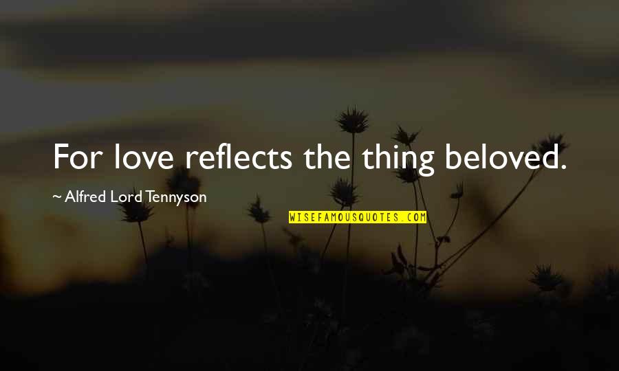 Life Of The Beloved Quotes By Alfred Lord Tennyson: For love reflects the thing beloved.