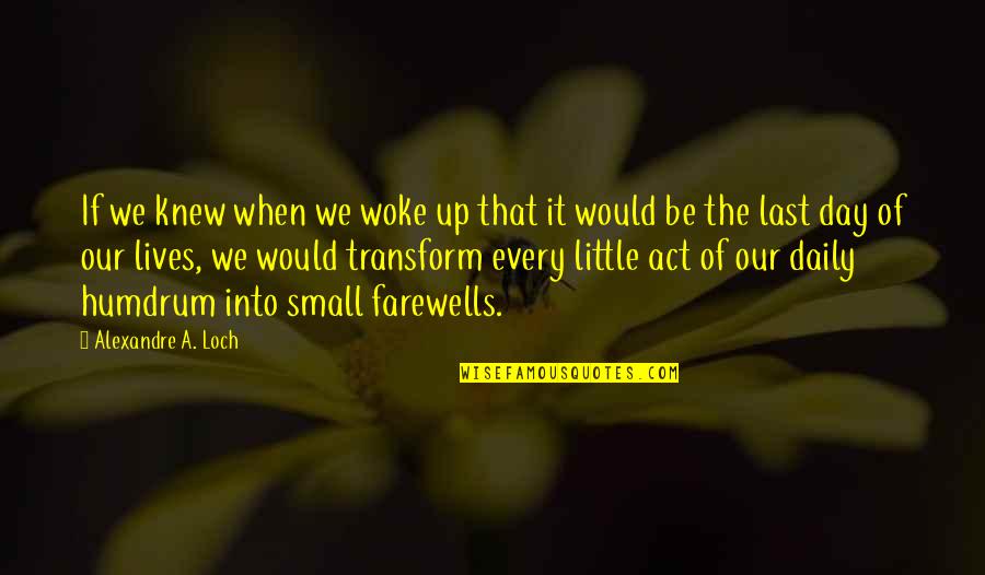 Life Of The Day Quotes By Alexandre A. Loch: If we knew when we woke up that Life Of The Day Quotes By Alexandre A. Loch: If we knew when we woke up that