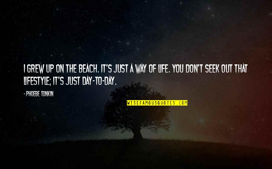 Life Of The Day Quotes By Phoebe Tonkin: I grew up on the beach. It's just Life Of The Day Quotes By Phoebe Tonkin: I grew up on the beach. It's just