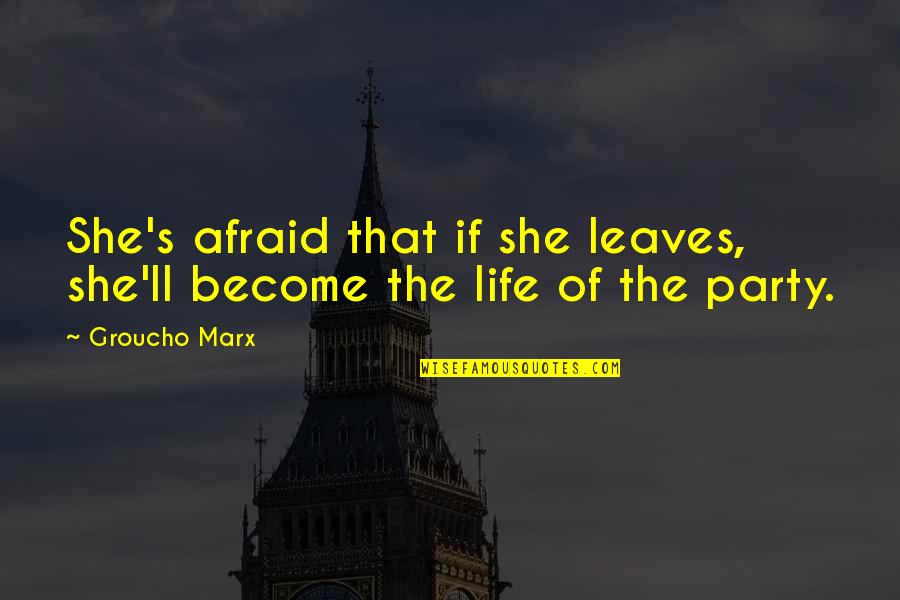 Life Of The Party Quotes By Groucho Marx: She's afraid that if she leaves, she'll become