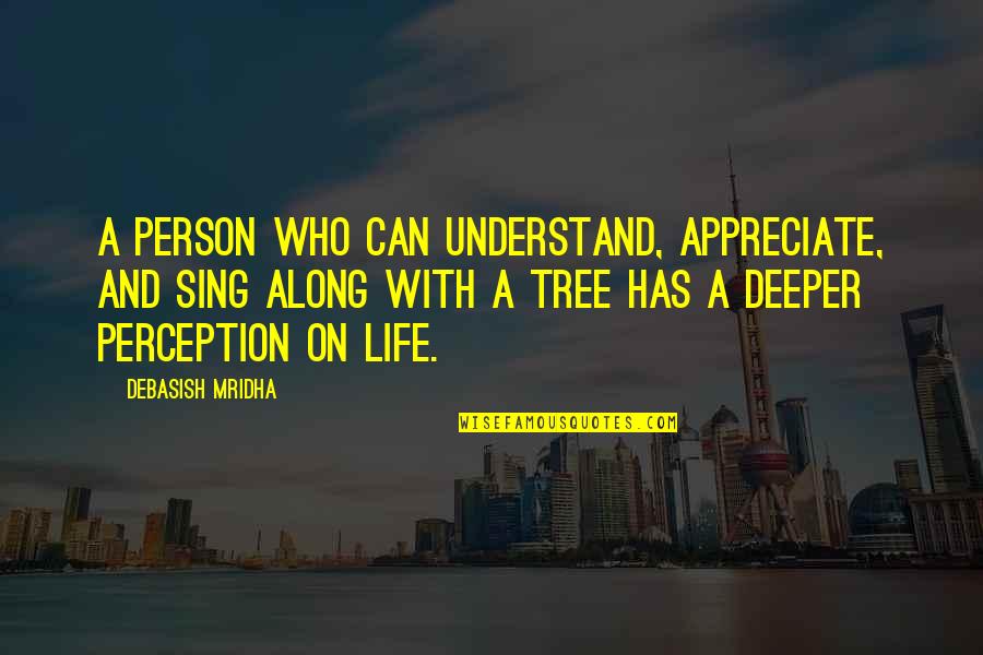 Life Of Tree Quotes By Debasish Mridha: A person who can understand, appreciate, and sing
