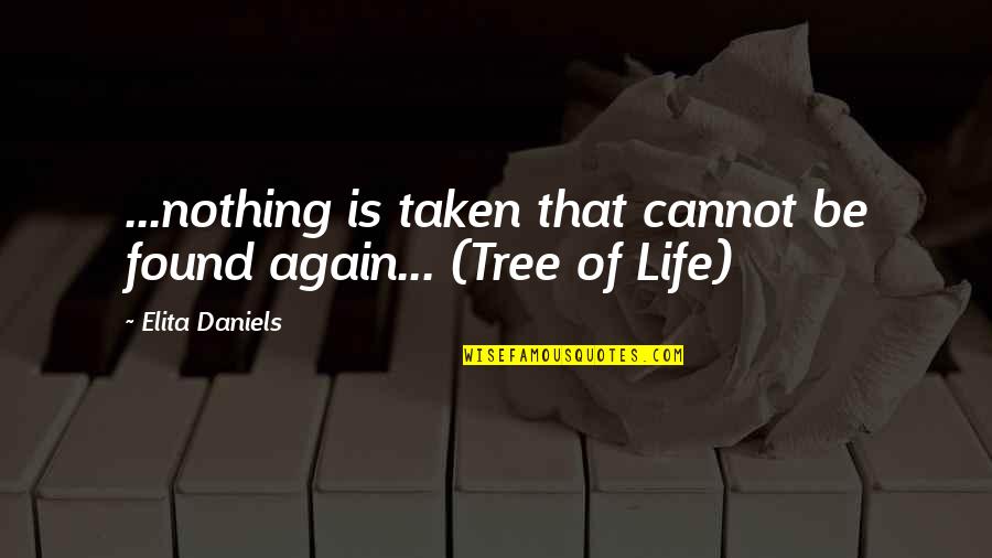 Life Of Tree Quotes By Elita Daniels: ...nothing is taken that cannot be found again...