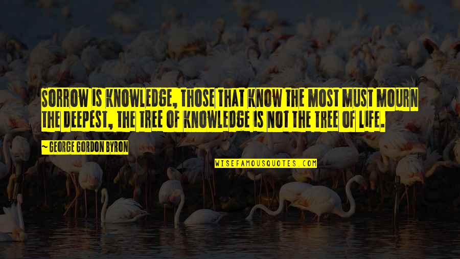 Life Of Tree Quotes By George Gordon Byron: Sorrow is knowledge, those that know the most
