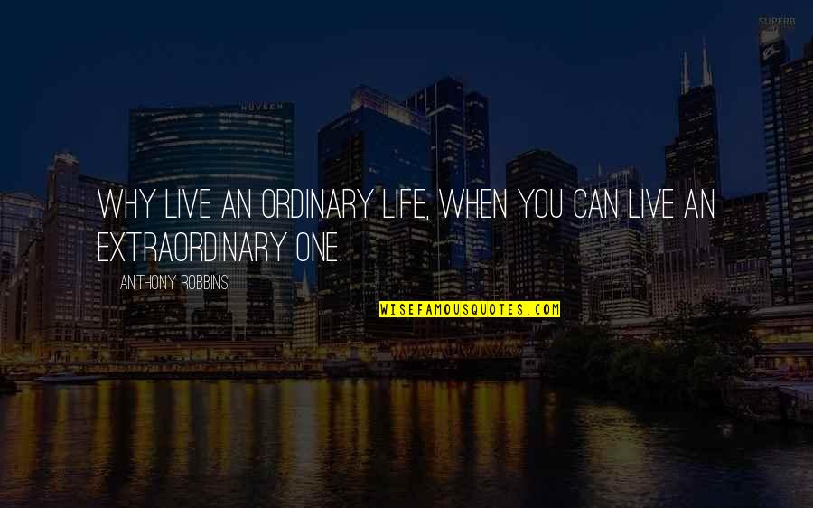 Life Ok Live Quotes By Anthony Robbins: Why live an ordinary life, when you can