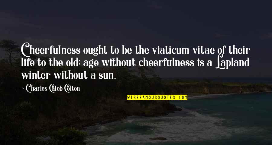 Life Old Age Quotes By Charles Caleb Colton: Cheerfulness ought to be the viaticum vitae of Life Old Age Quotes By Charles Caleb Colton: Cheerfulness ought to be the viaticum vitae of