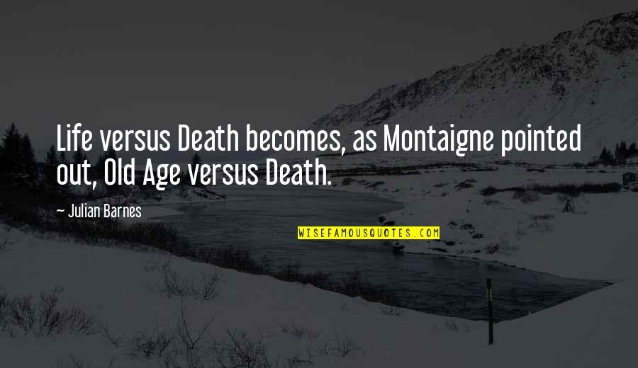 Life Old Age Quotes By Julian Barnes: Life versus Death becomes, as Montaigne pointed out,