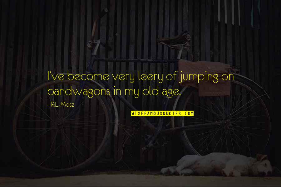 Life Old Age Quotes By R.L. Mosz: I've become very leery of jumping on bandwagons