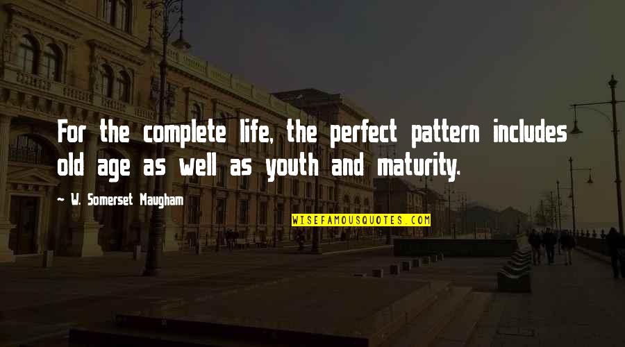 Life Old Age Quotes By W. Somerset Maugham: For the complete life, the perfect pattern includes