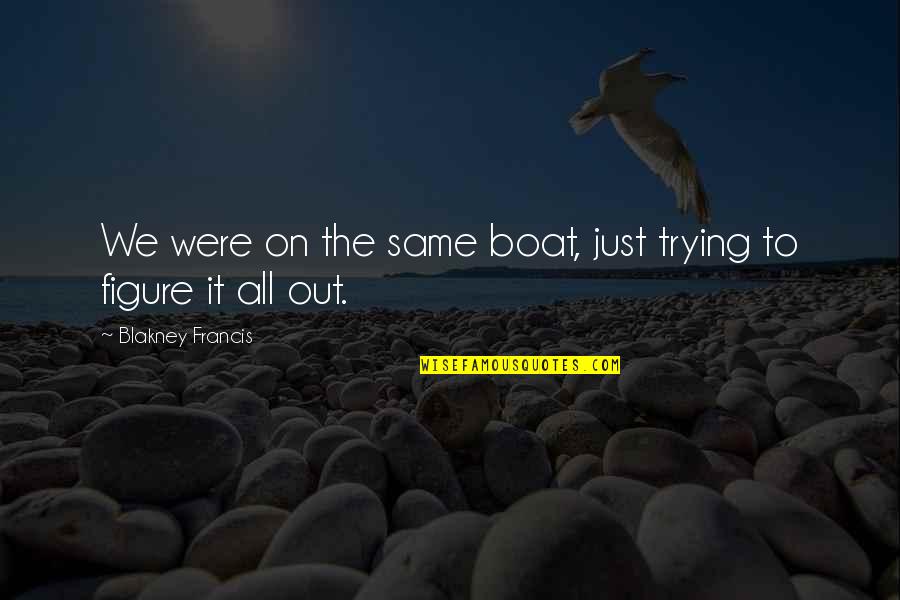 Life On A Boat Quotes By Blakney Francis: We were on the same boat, just trying Life On A Boat Quotes By Blakney Francis: We were on the same boat, just trying