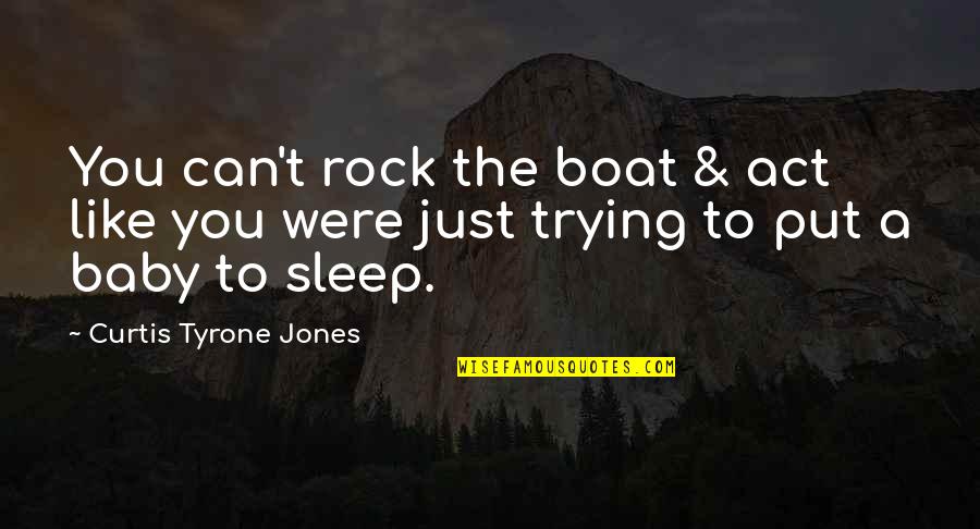 Life On A Boat Quotes By Curtis Tyrone Jones: You can't rock the boat & act like Life On A Boat Quotes By Curtis Tyrone Jones: You can't rock the boat & act like