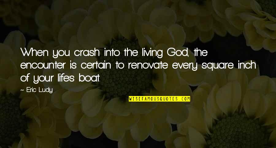 Life On A Boat Quotes By Eric Ludy: When you crash into the living God, the Life On A Boat Quotes By Eric Ludy: When you crash into the living God, the
