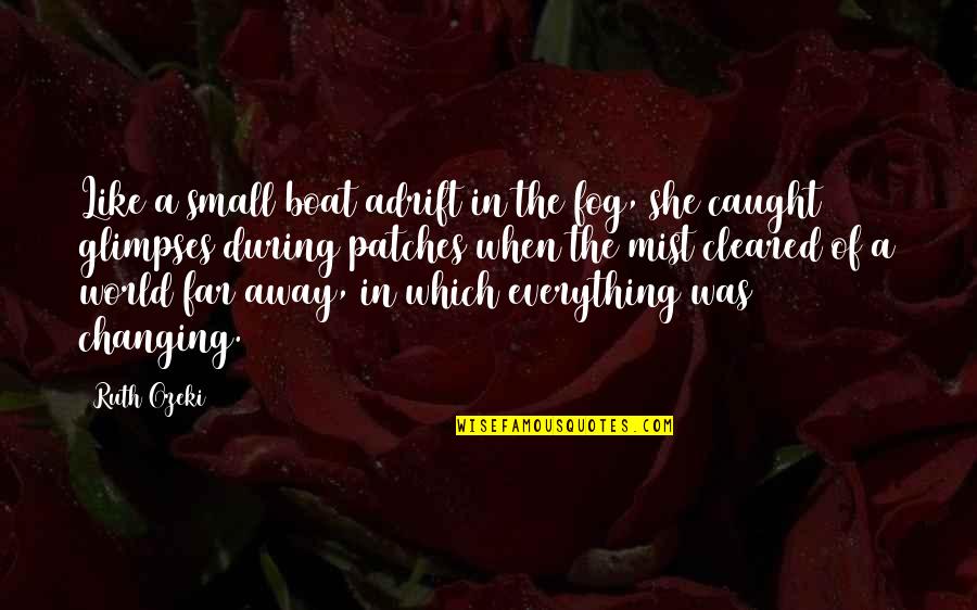 Life On A Boat Quotes By Ruth Ozeki: Like a small boat adrift in the fog, Life On A Boat Quotes By Ruth Ozeki: Like a small boat adrift in the fog,