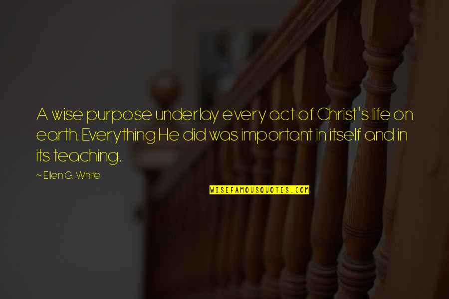 Life On Earth Quotes By Ellen G. White: A wise purpose underlay every act of Christ's