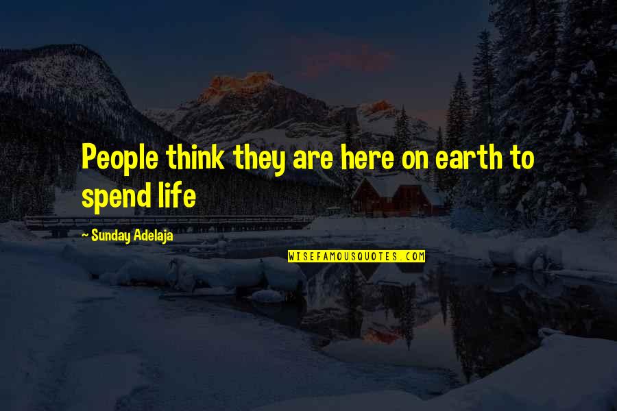 Life On Earth Quotes By Sunday Adelaja: People think they are here on earth to