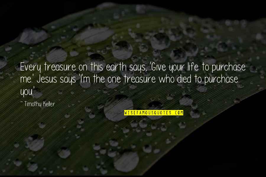 Life On Earth Quotes By Timothy Keller: Every treasure on this earth says, 'Give your