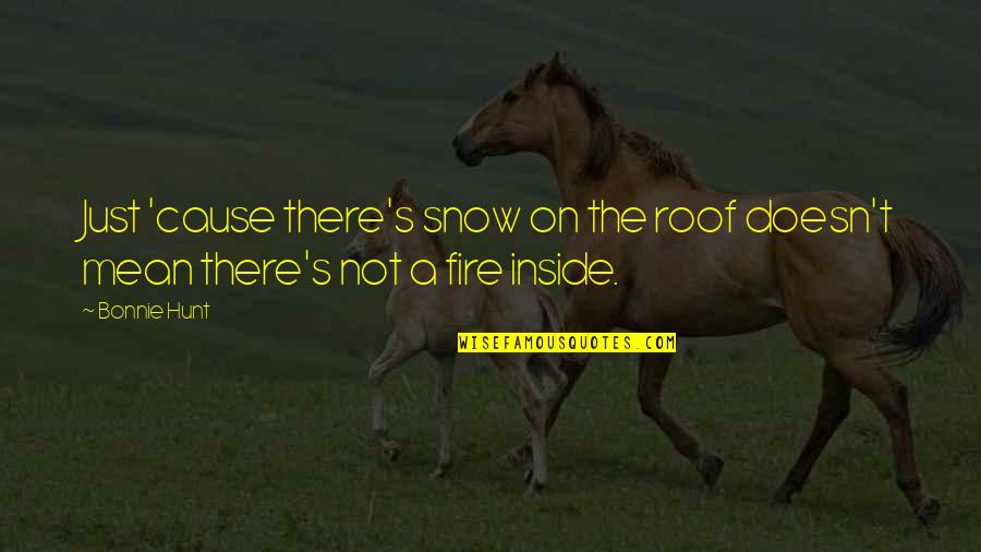 Life On Fire Quotes By Bonnie Hunt: Just 'cause there's snow on the roof doesn't