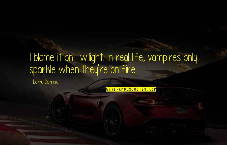 Life On Fire Quotes By Larry Correia: I blame it on Twilight. In real life,