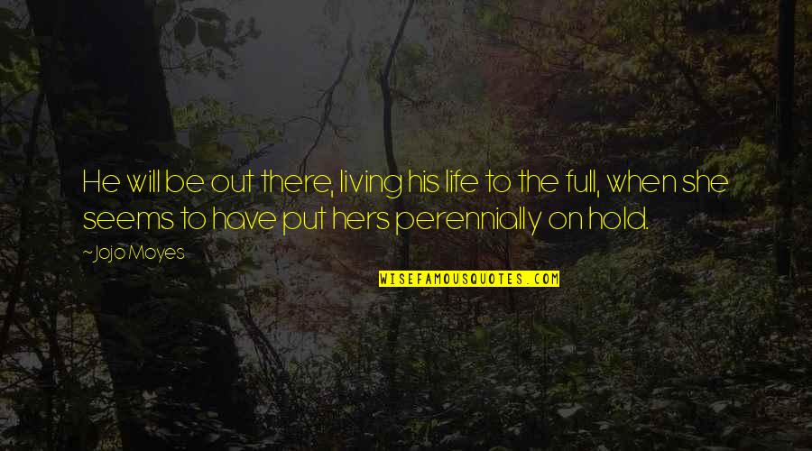 Life On Hold Quotes By Jojo Moyes: He will be out there, living his life