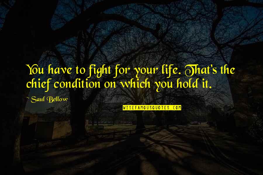 Life On Hold Quotes By Saul Bellow: You have to fight for your life. That's