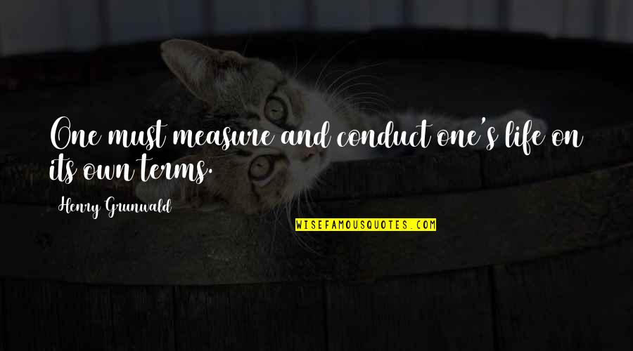Life On Life's Terms Quotes By Henry Grunwald: One must measure and conduct one's life on