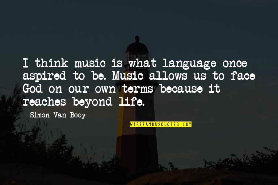 Life On Life's Terms Quotes By Simon Van Booy: I think music is what language once aspired