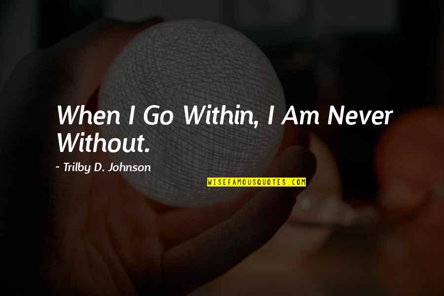 Life On Life's Terms Quotes By Trilby D. Johnson: When I Go Within, I Am Never Without.